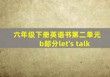 六年级下册英语书第二单元b部分let's talk